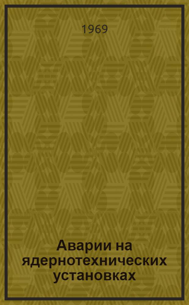 Аварии на ядернотехнических установках : [Сокр. пер.] Вып. 1-3. Вып. 1