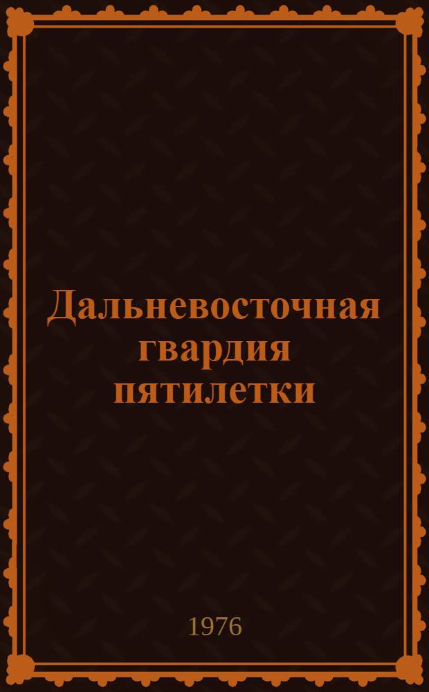 Дальневосточная гвардия пятилетки : [Очерки] Вып. 1-. Вып. 6 : Хабаровский край, 1976
