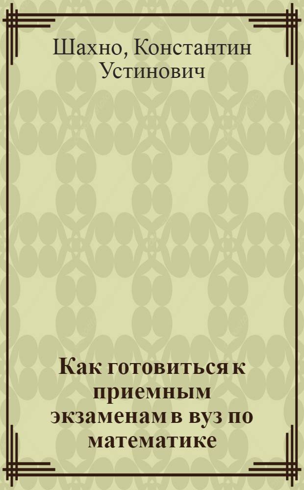 Как готовиться к приемным экзаменам в вуз по математике