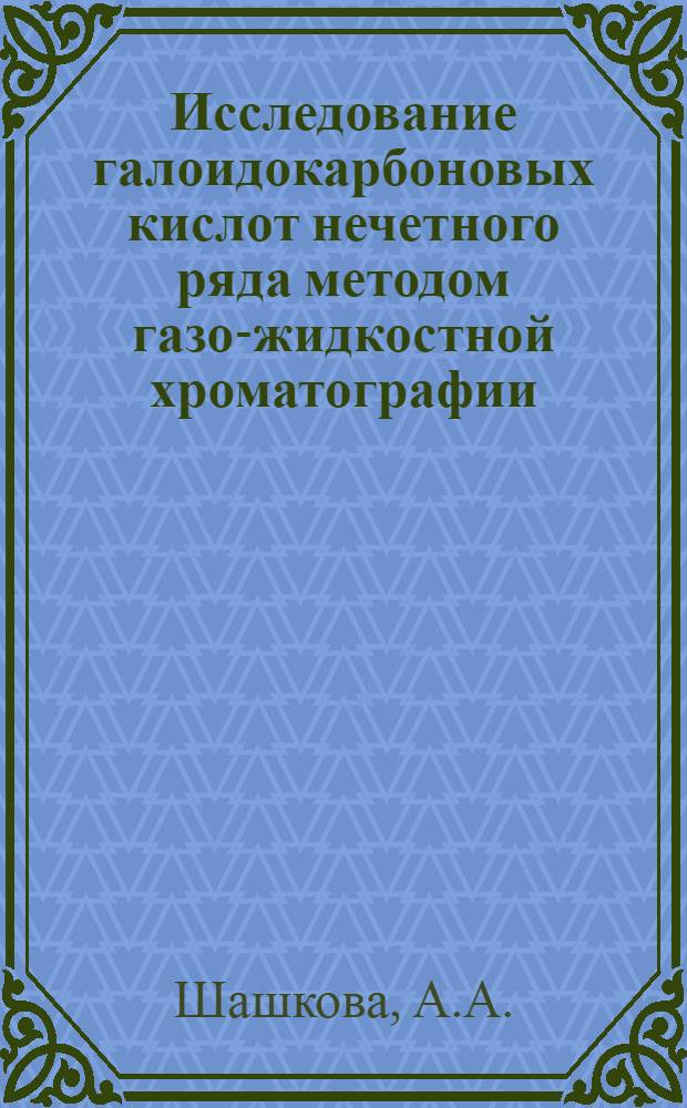 Исследование галоидокарбоновых кислот нечетного ряда методом газо-жидкостной хроматографии : Автореф. дис. на соискание учен. степени канд. хим. наук : (073)