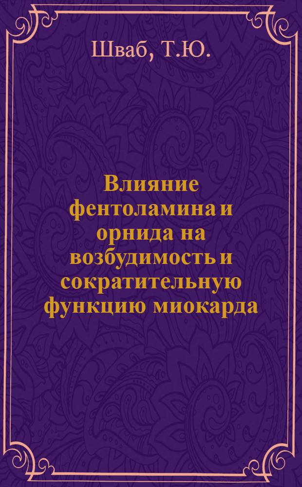 Влияние фентоламина и орнида на возбудимость и сократительную функцию миокарда : Автореф. дис. на соискание учен. степени канд. мед. наук : (14.775)