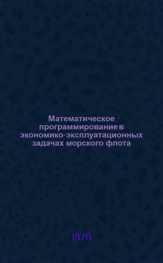 Математическое программирование в экономико-эксплуатационных задачах морского флота : Учеб. пособие для слушателей фак. повышения квалификации