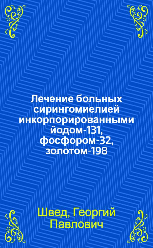 Лечение больных сирингомиелией инкорпорированными йодом-131, фосфором-32, золотом-198 : Автореф. дис. на соиск. учен. степени канд. мед. наук : (14.00.13)