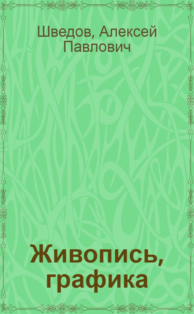 Живопись, графика : Каталог выставки работ худож. Алексея Павловича Шведова. Москва. Май 1970 г