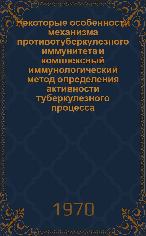 Некоторые особенности механизма противотуберкулезного иммунитета и комплексный иммунологический метод определения активности туберкулезного процесса : Автореф. дис. на соискание учен. степени д-ра мед. наук : (776)