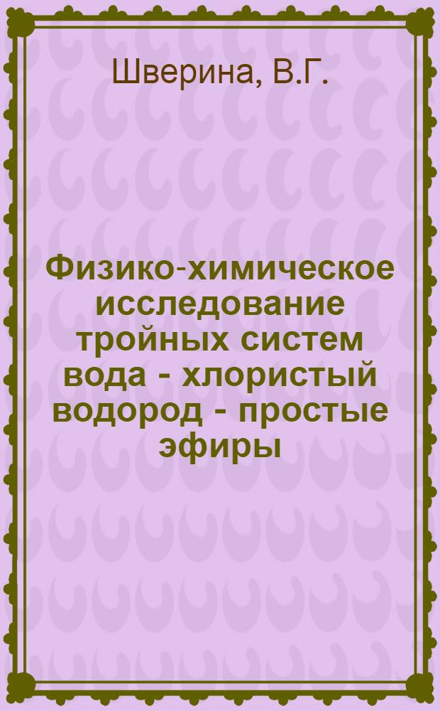 Физико-химическое исследование тройных систем вода - хлористый водород - простые эфиры : (Гомологи алифатического ряда) : Автореф. дис. на соискание учен. степени канд. хим. наук : (070)