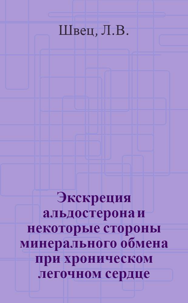 Экскреция альдостерона и некоторые стороны минерального обмена при хроническом легочном сердце : Автореф. дис. на соискание учен. степени канд. мед. наук : (754)