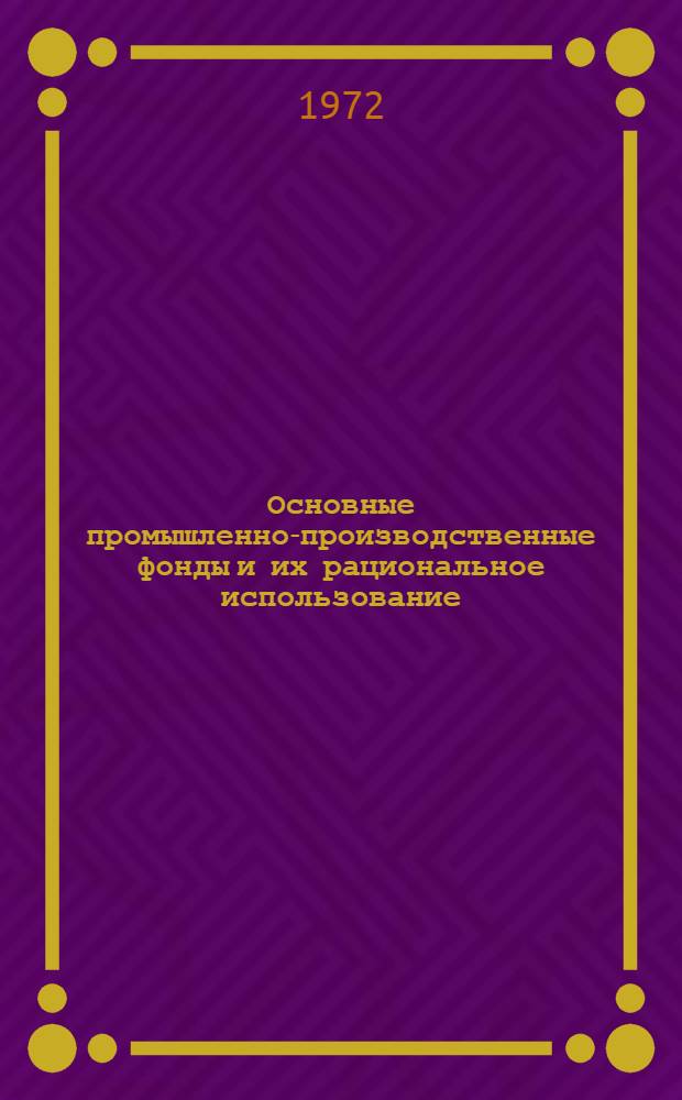 Основные промышленно-производственные фонды и их рациональное использование : (На примере стекольной и фарфорофаянсовой пром-сти УССР)