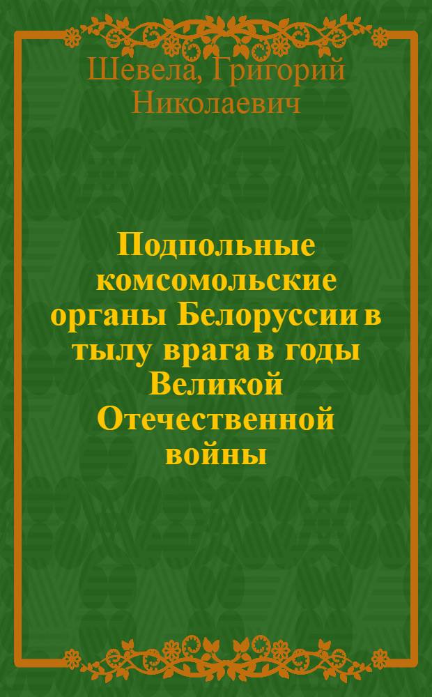 Подпольные комсомольские органы Белоруссии в тылу врага в годы Великой Отечественной войны