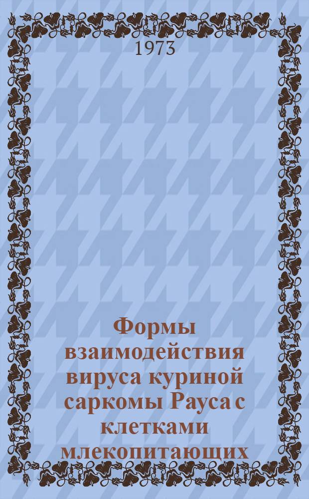 Формы взаимодействия вируса куриной саркомы Рауса с клетками млекопитающих : Автореф. дис. на соиск. учен. степени д-ра мед. наук : (03.00.06)
