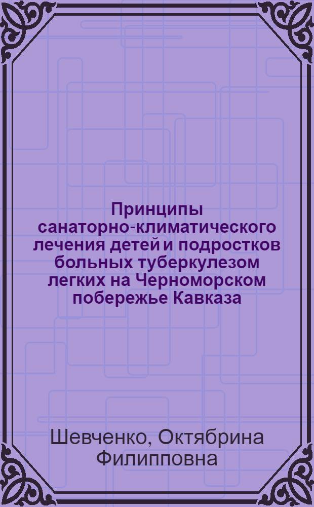 Принципы санаторно-климатического лечения детей и подростков больных туберкулезом легких на Черноморском побережье Кавказа : Автореф. дис. на соиск. учен. степени канд. мед. наук : (14.00.26)