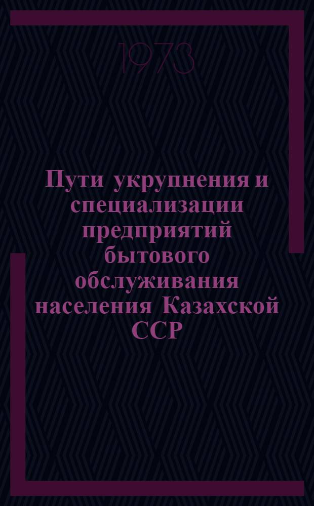 Пути укрупнения и специализации предприятий бытового обслуживания населения Казахской ССР : Обзор