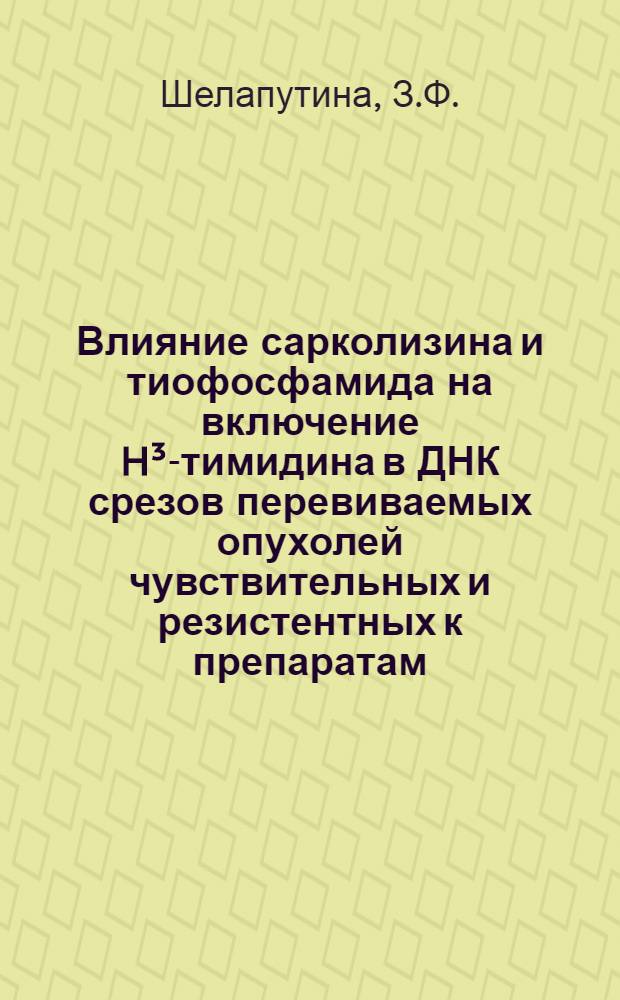 Влияние сарколизина и тиофосфамида на включение H³-тимидина в ДНК срезов перевиваемых опухолей чувствительных и резистентных к препаратам : Автореф. дис. на соискание учен. степени канд. мед. наук : (775)