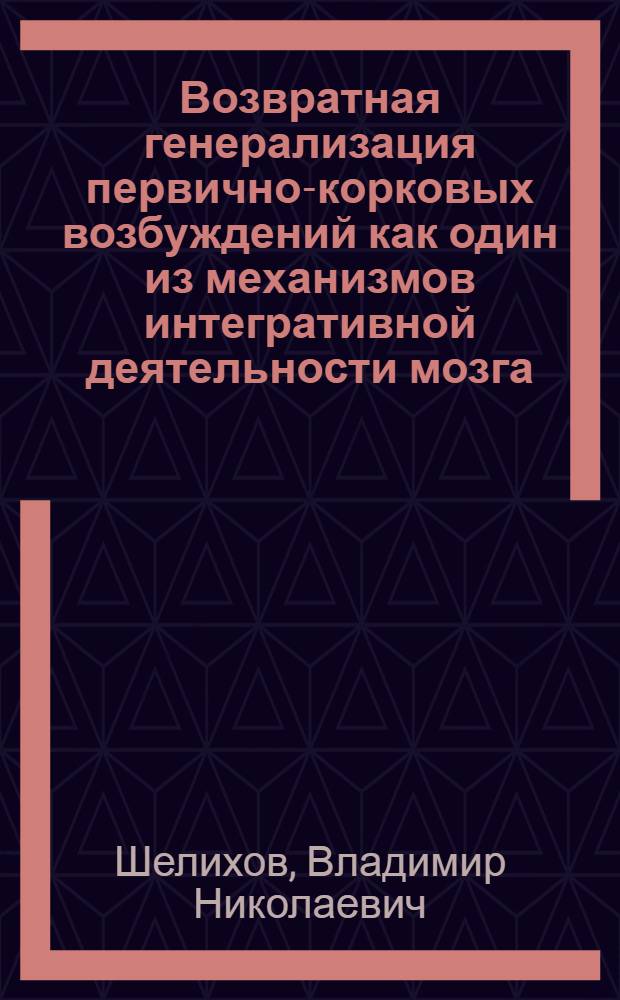 Возвратная генерализация первично-корковых возбуждений как один из механизмов интегративной деятельности мозга : Автореф. дис. на соиск. учен. степени д-ра мед. наук : (14.00.17)