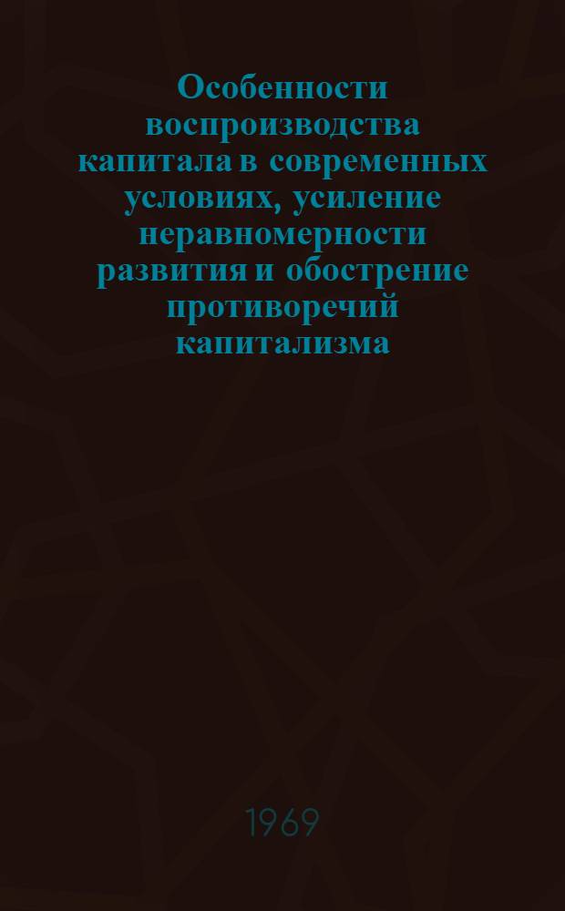 Особенности воспроизводства капитала в современных условиях, усиление неравномерности развития и обострение противоречий капитализма : (Материалы к лекции)