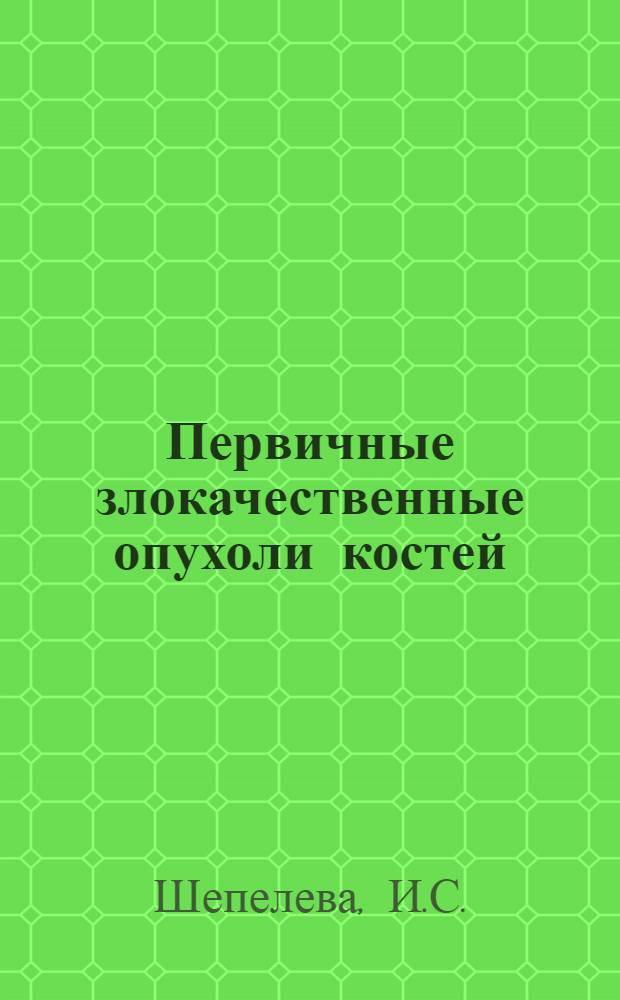 Первичные злокачественные опухоли костей : (Материалы к лекарств.-хирург. лечению) : Автореф. дис. на соискание учен. степени д-ра мед. наук : (763)