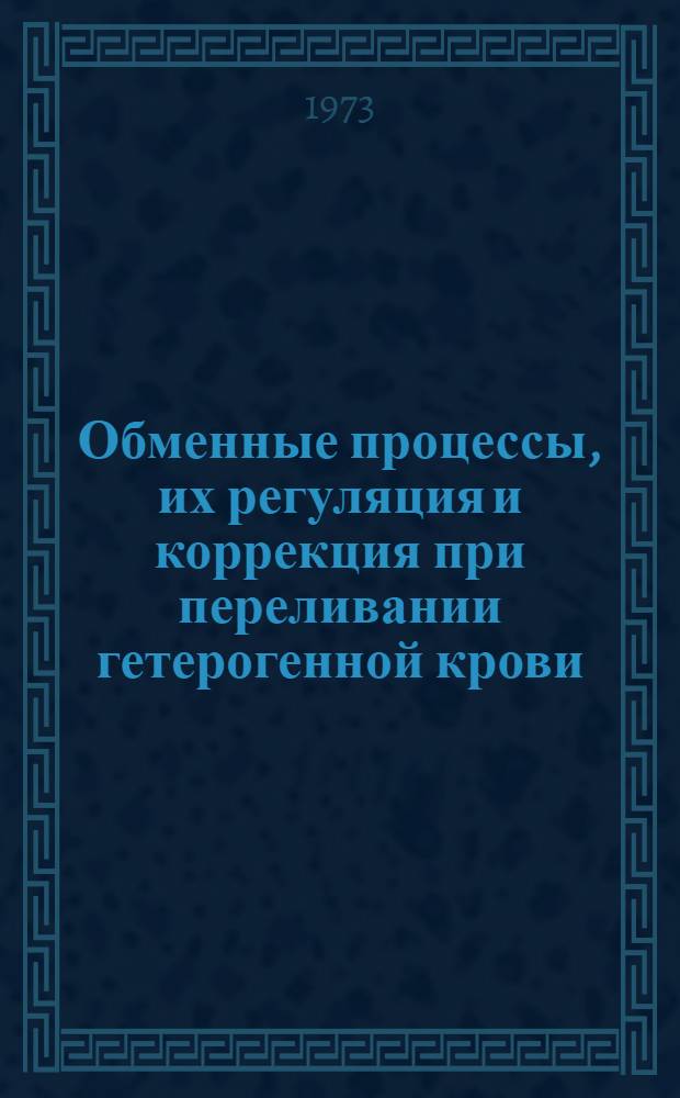 Обменные процессы, их регуляция и коррекция при переливании гетерогенной крови : Автореф. дис. на соиск. учен. степени д-ра мед. наук : (14.00.16)