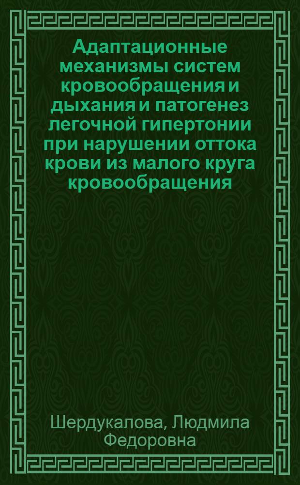 Адаптационные механизмы систем кровообращения и дыхания и патогенез легочной гипертонии при нарушении оттока крови из малого круга кровообращения : Автореф. дис. на соиск. учен. степени д-ра мед. наук : (14.00.06)