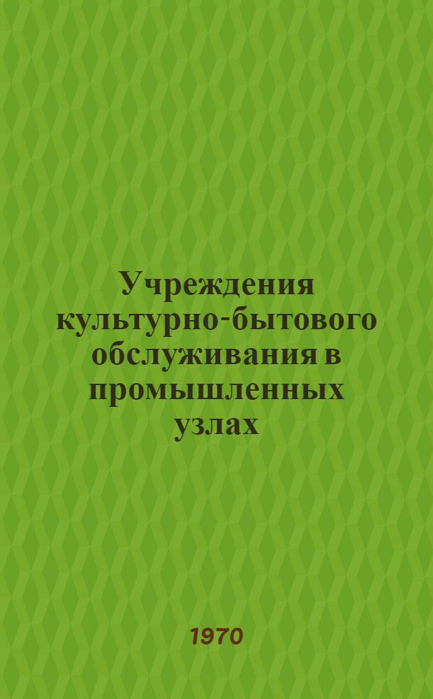 Учреждения культурно-бытового обслуживания в промышленных узлах : (Укрупненные расчетные показатели)