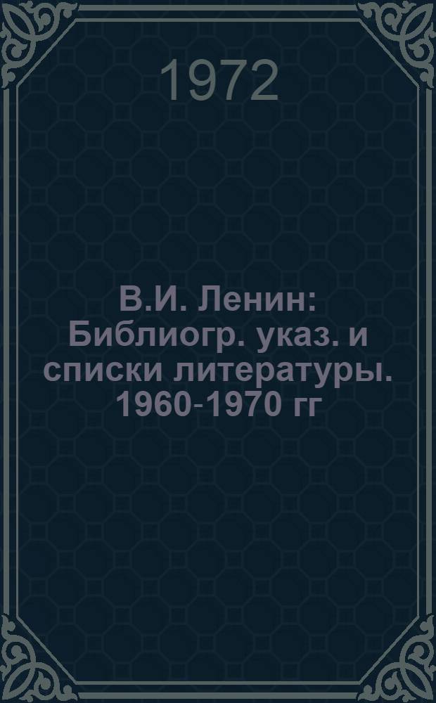 В.И. Ленин : Библиогр. указ. и списки литературы. 1960-1970 гг