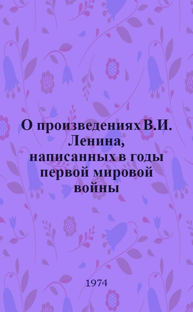 О произведениях В.И. Ленина, написанных в годы первой мировой войны : Учеб. пособие для вузов