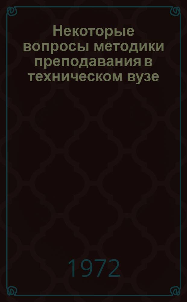 Некоторые вопросы методики преподавания в техническом вузе : Метод. пособие