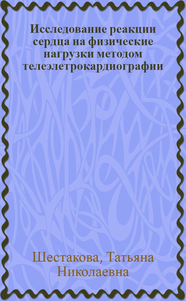Исследование реакции сердца на физические нагрузки методом телеэлетрокардиографии : Автореф. дис. на соиск. учен. степени д-ра мед. наук : (03.00.13)
