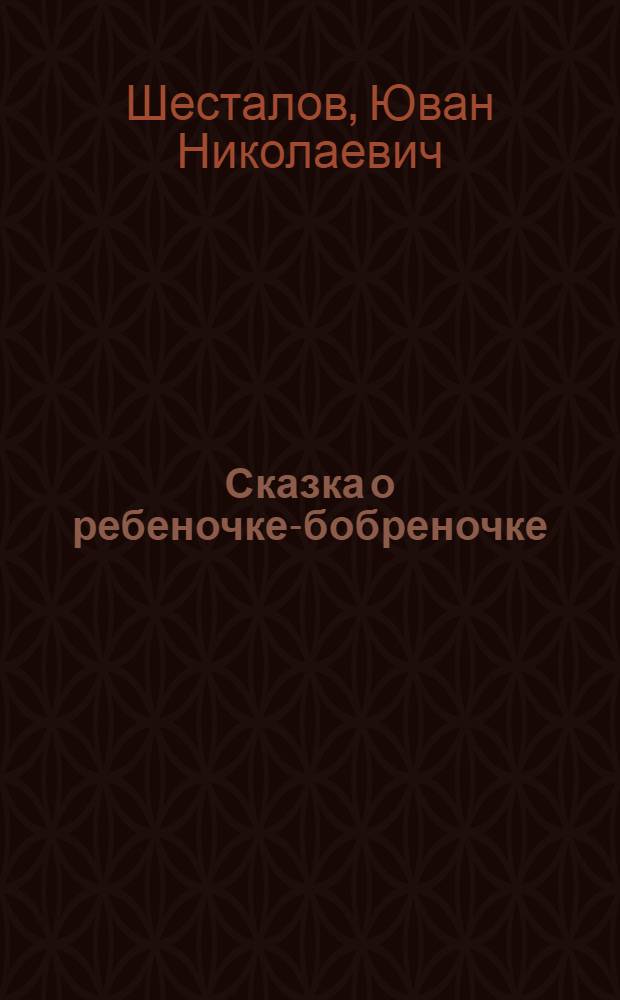 Сказка о ребеночке-бобреночке : Для ст. дошкольного и мл. школьного возраста