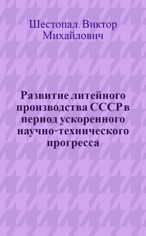 Развитие литейного производства СССР в период ускоренного научно-технического прогресса