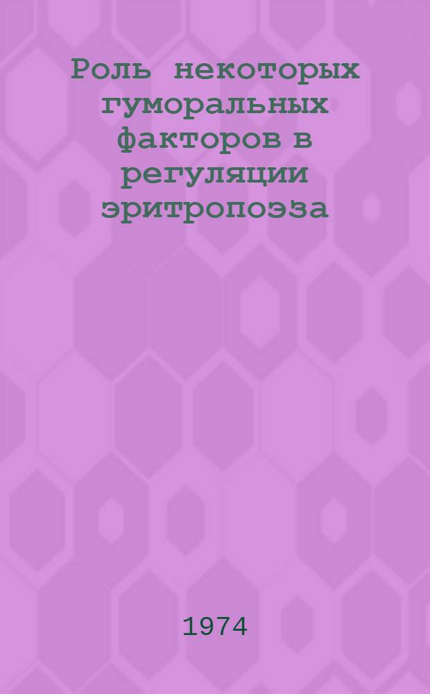 Роль некоторых гуморальных факторов в регуляции эритропоэза : Автореф. дис. на соиск. учен. степени д-ра мед. наук : (14.00.16)