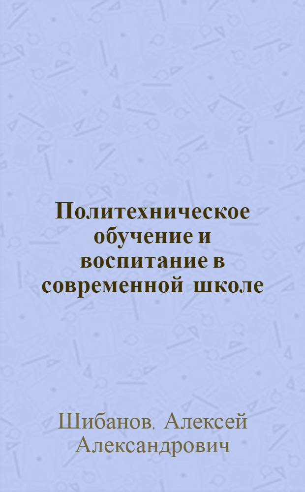 Политехническое обучение и воспитание в современной школе : Материалы к докладу на Всесоюз. пед. чтениях 1970 г. Ленинград