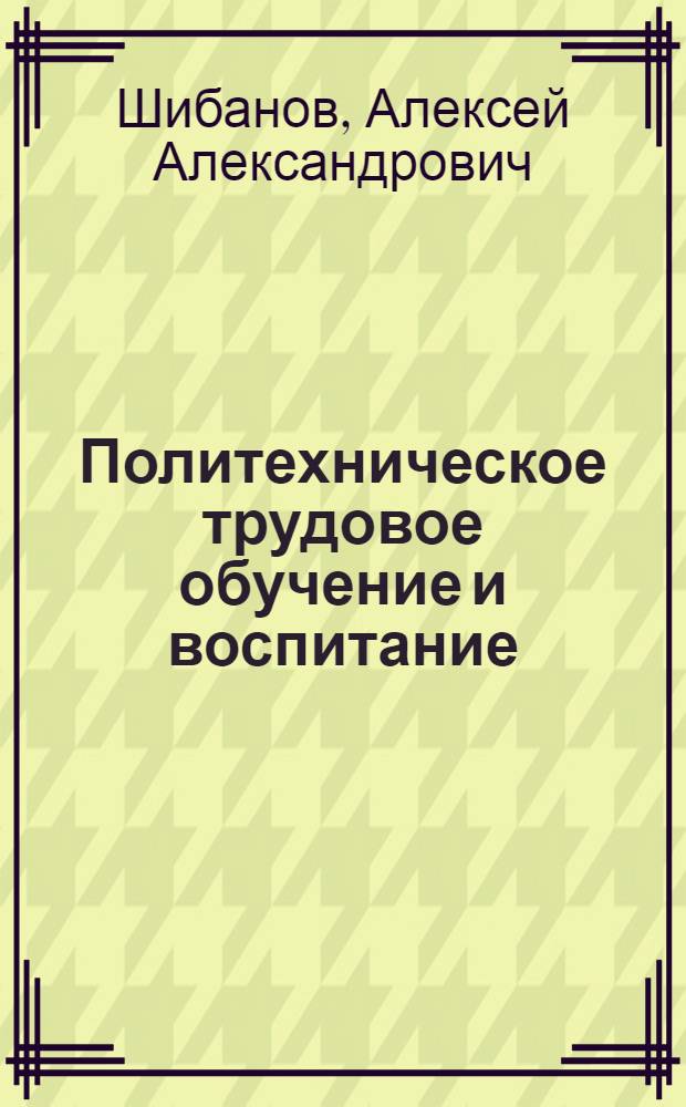 Политехническое трудовое обучение и воспитание : (Лекция)