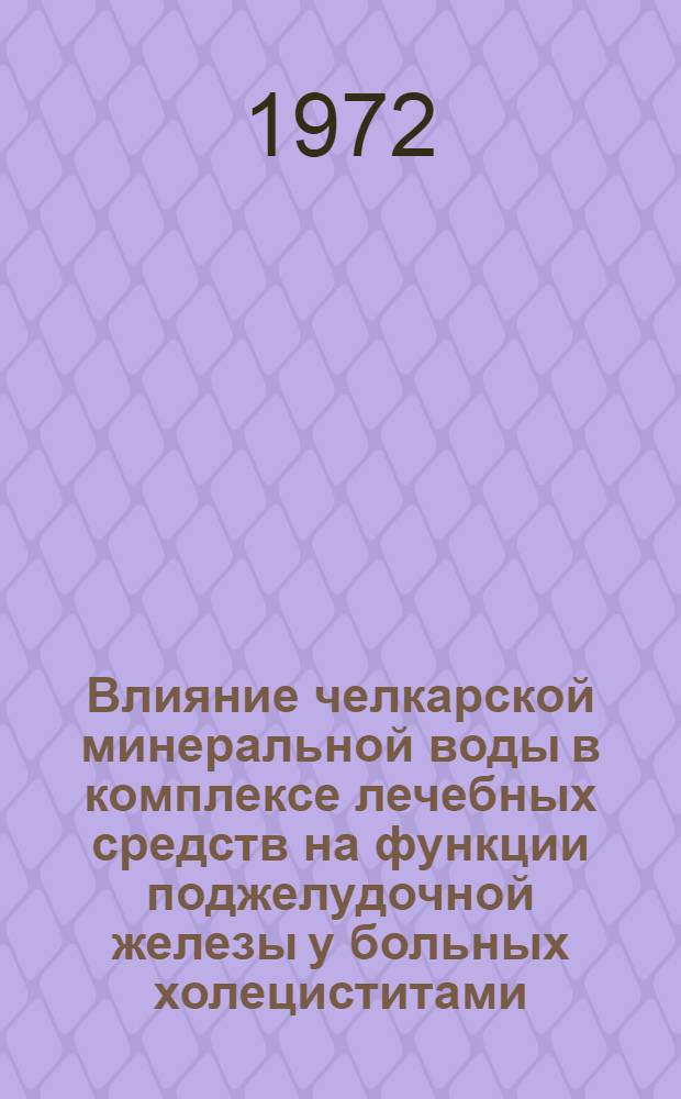 Влияние челкарской минеральной воды в комплексе лечебных средств на функции поджелудочной железы у больных холециститами : Автореф. дис. на соиск. учен. степени канд. мед. наук : (754)
