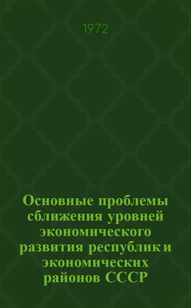 Основные проблемы сближения уровней экономического развития республик и экономических районов СССР : Библиогр. указатель литературы за 1962-1972 гг