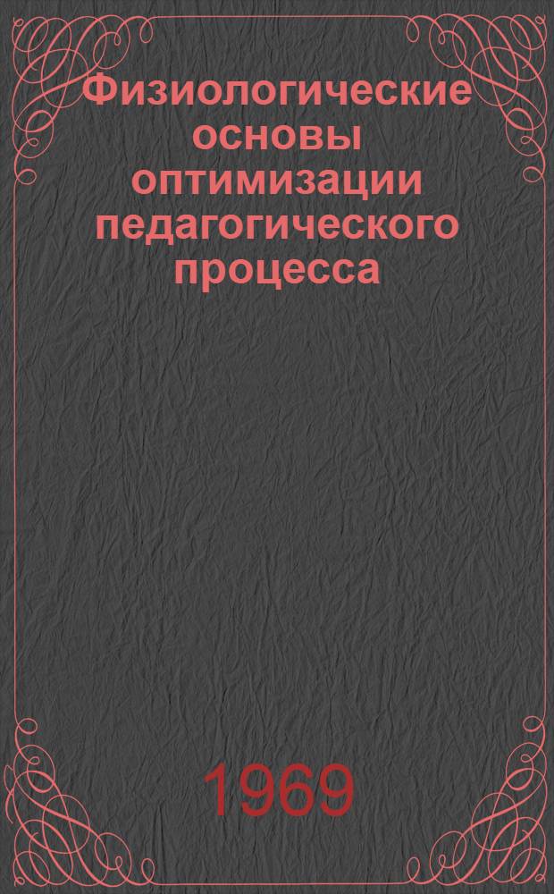 Физиологические основы оптимизации педагогического процесса : Доклад : (Материалы Всесоюз. науч.-метод. конференции по оптимизации учеб. процесса в высш. мед. учеб. заведениях)