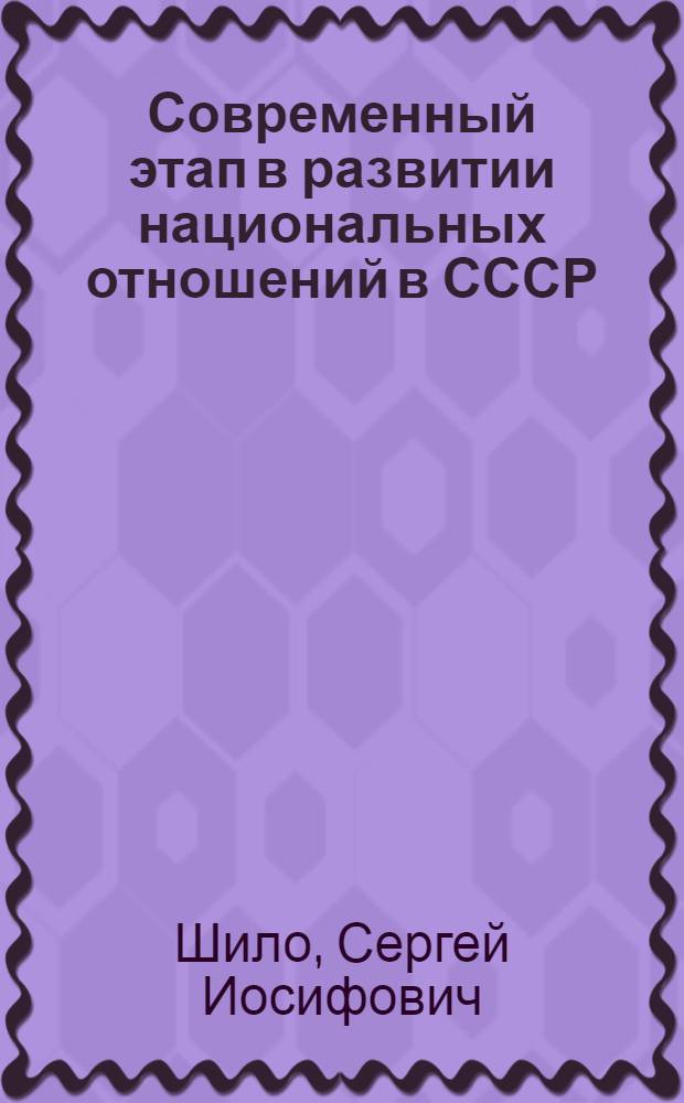 Современный этап в развитии национальных отношений в СССР : Лекция, прочит. на курсах переподготовки руководящих комсомольских кадров