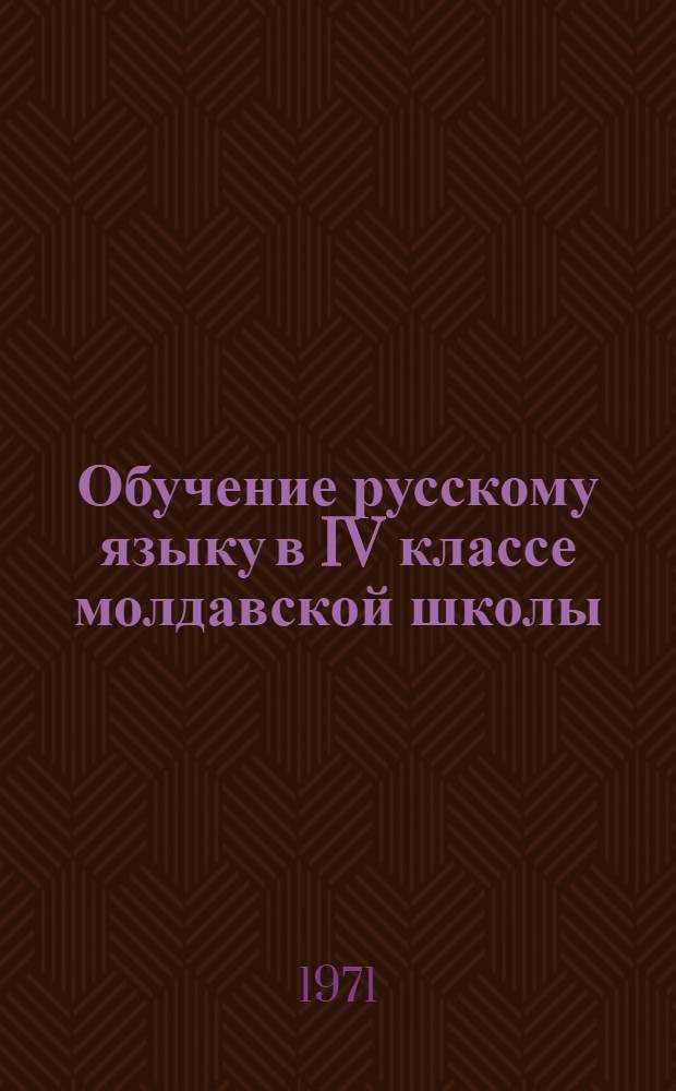 Обучение русскому языку в IV классе молдавской школы : Метод. указания