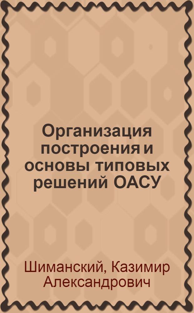 Организация построения и основы типовых решений ОАСУ : (На примере М-ва пищевой пром-сти БССР)