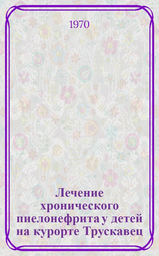 Лечение хронического пиелонефрита у детей на курорте Трускавец : Автореф. дис. на соискание учен. степени канд. мед. наук : (14.758)