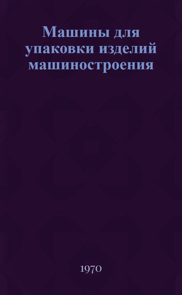 Машины для упаковки изделий машиностроения : (Обзорная информация)