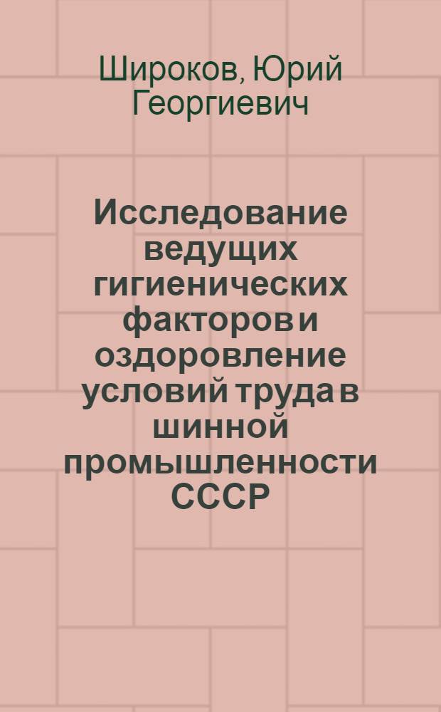 Исследование ведущих гигиенических факторов и оздоровление условий труда в шинной промышленности СССР : Автореф. дис. на соиск. учен. степени д-ра мед. наук : (14.00.07)