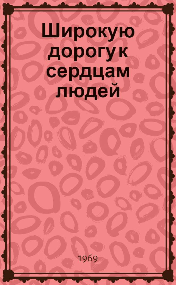 Широкую дорогу к сердцам людей : (Из опыта работы киносети гг. Рязани, Касимова и Ухолов. района по пропаганде кинофильма "Шестое июля"