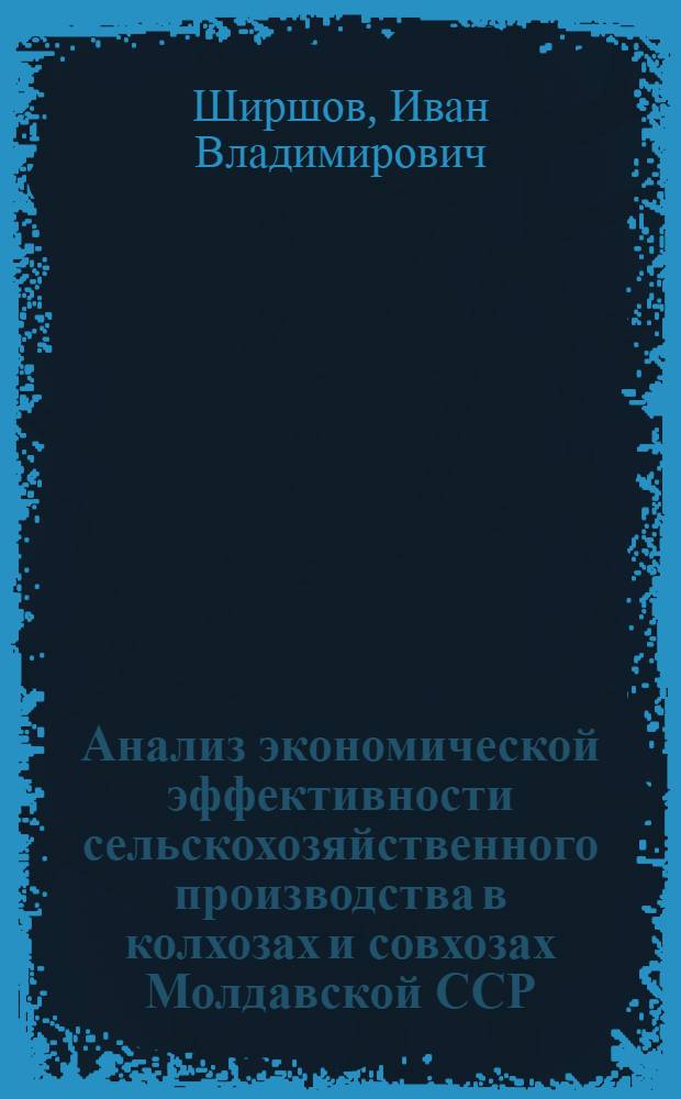 Анализ экономической эффективности сельскохозяйственного производства в колхозах и совхозах Молдавской ССР : Обзор