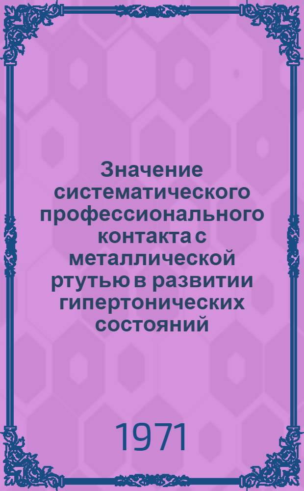 Значение систематического профессионального контакта с металлической ртутью в развитии гипертонических состояний : Автореф. дис. на соискание учен. степени канд. мед. наук : (756)