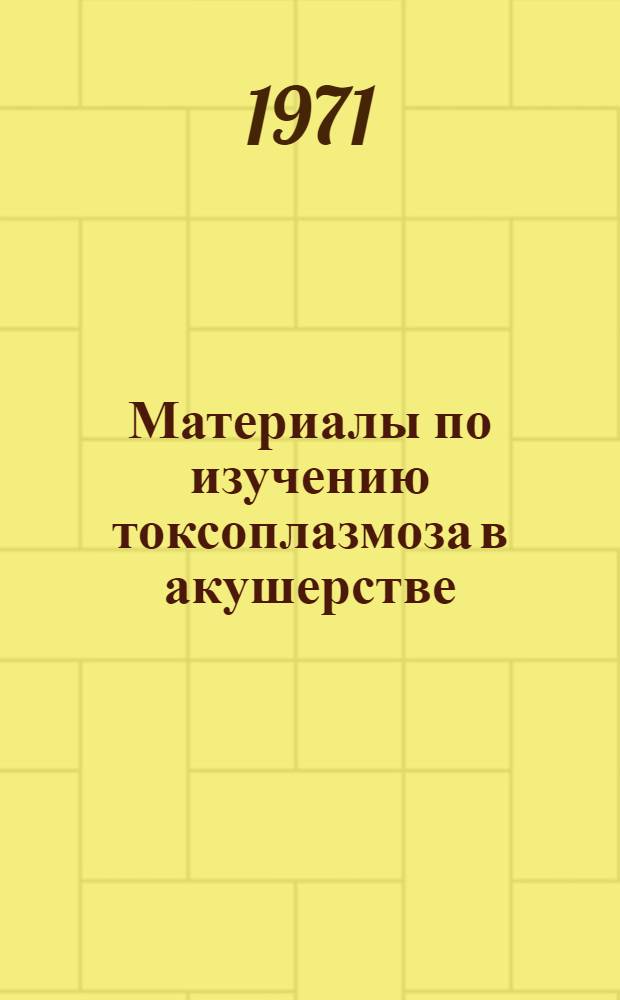 Материалы по изучению токсоплазмоза в акушерстве : Автореф. дис. на соискание учен. степени д-ра мед. наук : (750)