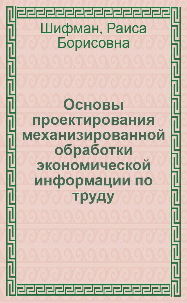 Основы проектирования механизированной обработки экономической информации по труду : (Лекция по курсу "Механизир. обраб. экон. информации и расчетов по труду")