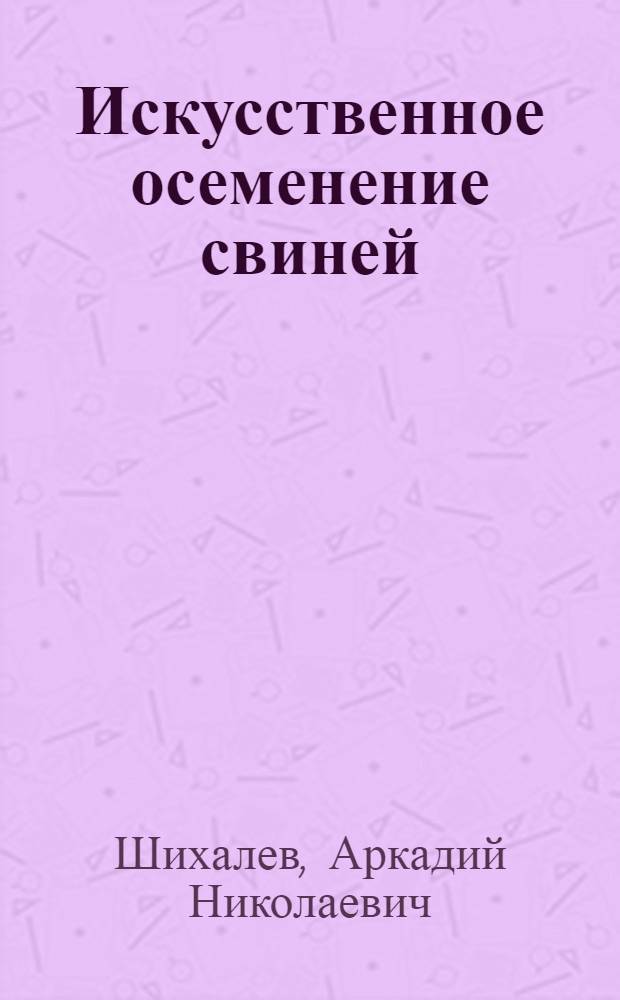 Искусственное осеменение свиней : Опыт совхоза им. X-летия Октября