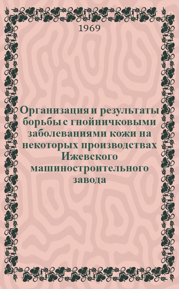 Организация и результаты борьбы с гнойничковыми заболеваниями кожи на некоторых производствах Ижевского машиностроительного завода : Автореф. дис. на соискание учен. степени канд. мед. наук