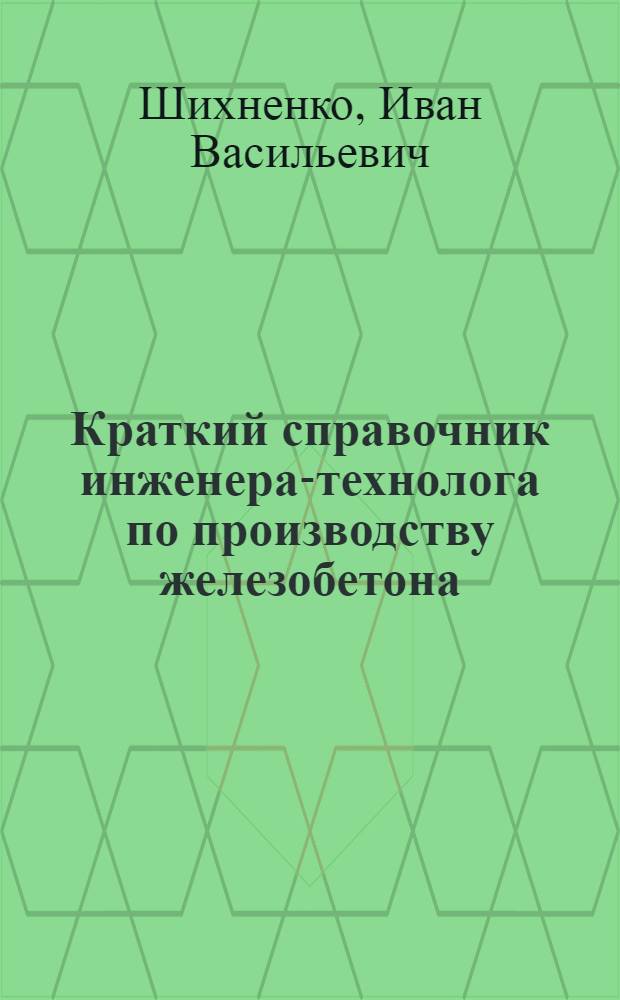 Краткий справочник инженера-технолога по производству железобетона