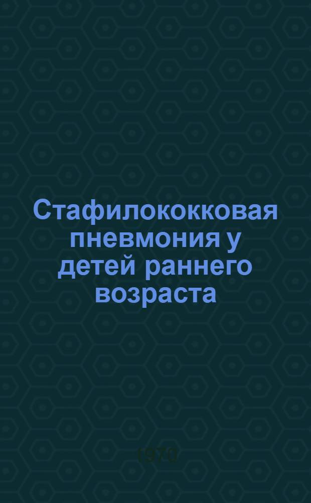 Стафилококковая пневмония у детей раннего возраста : (Клиника, некоторые вопросы иммунол. реактивности, лечение) : Автореф. дис. на соискание учен. степени д-ра мед. наук : (758)